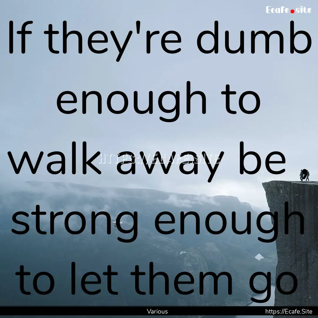 If they're dumb enough to walk away be ,.... : Quote by Various