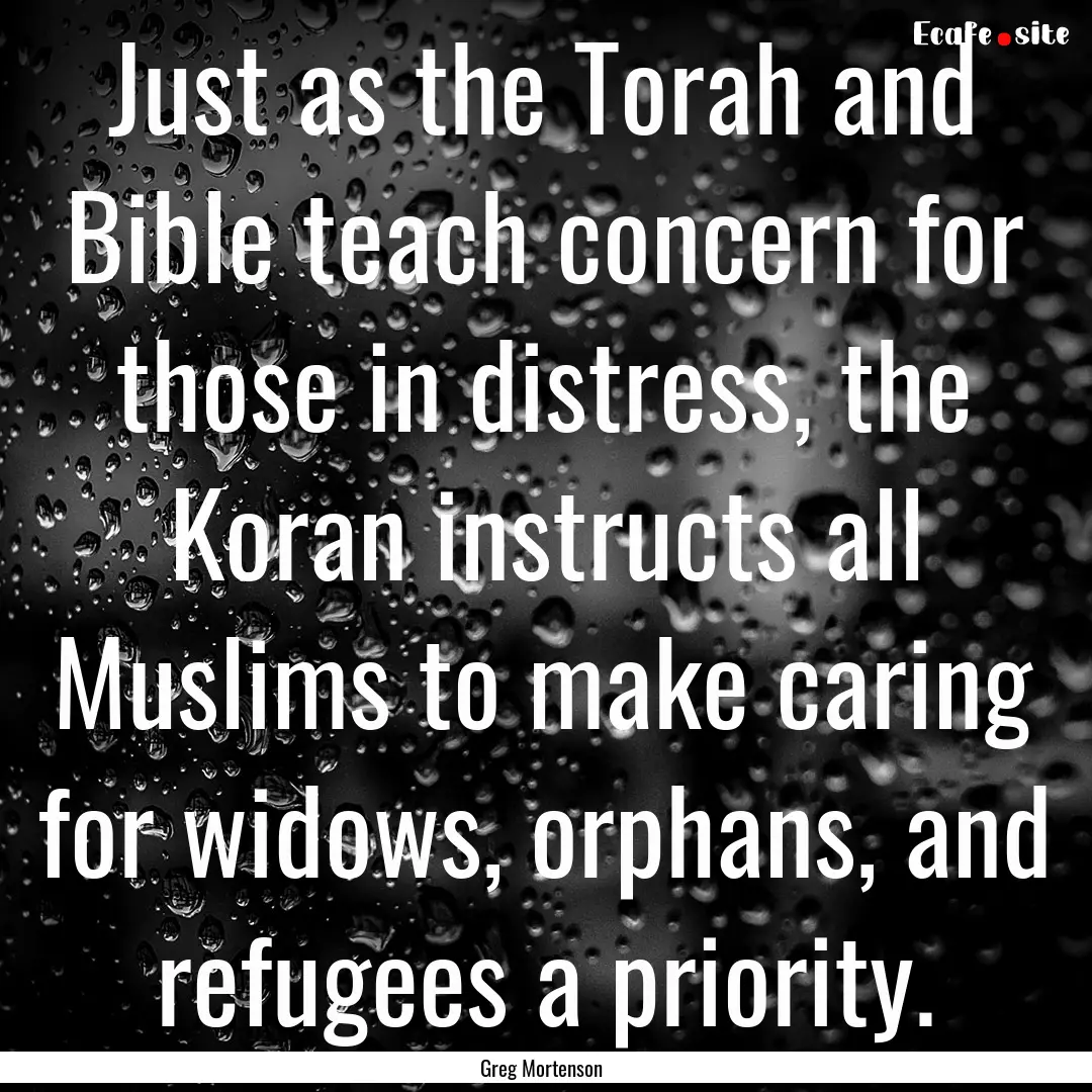 Just as the Torah and Bible teach concern.... : Quote by Greg Mortenson