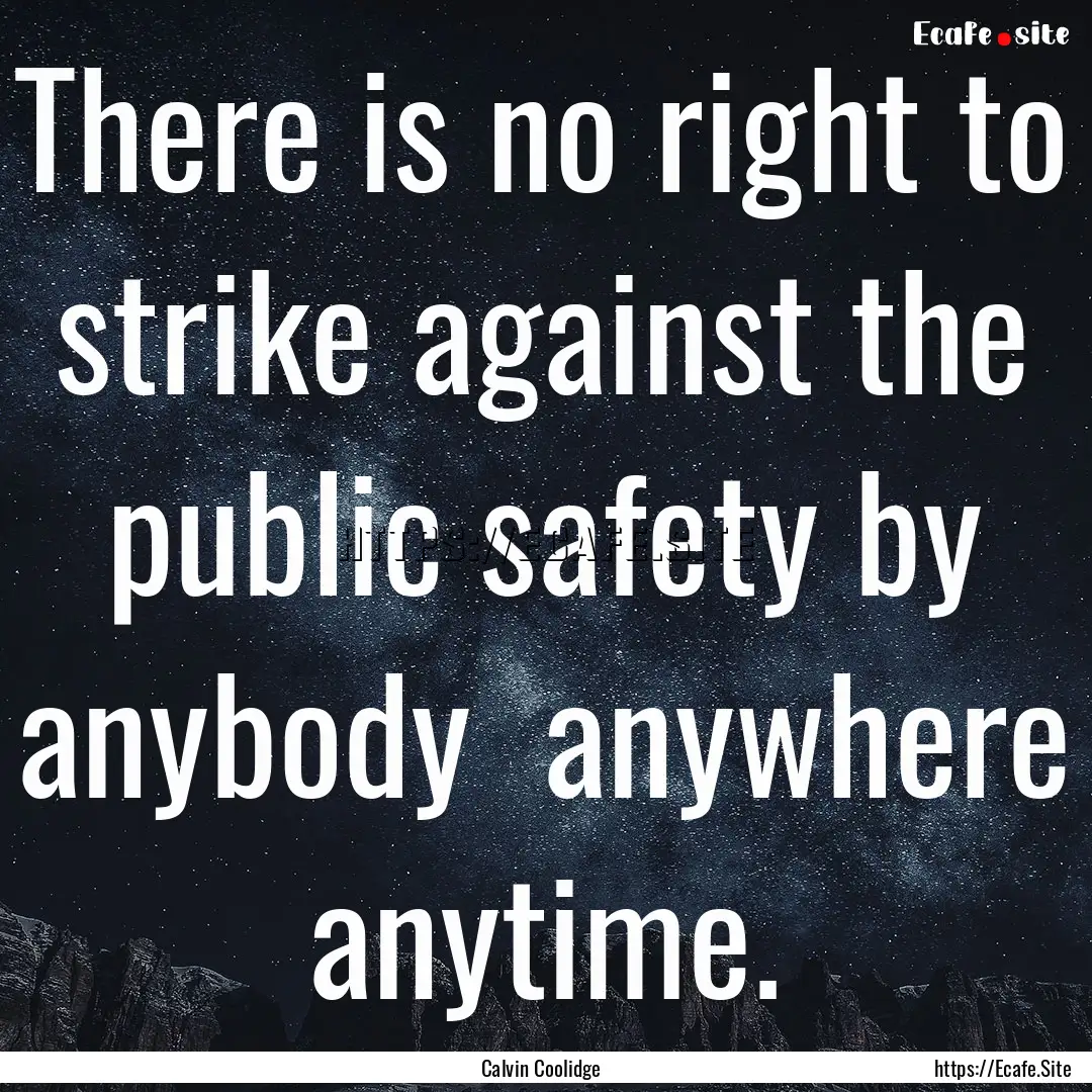 There is no right to strike against the public.... : Quote by Calvin Coolidge