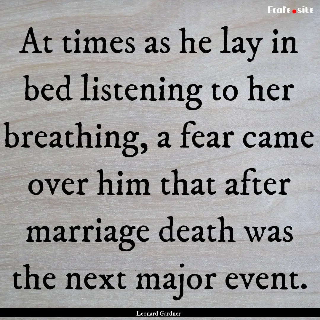 At times as he lay in bed listening to her.... : Quote by Leonard Gardner