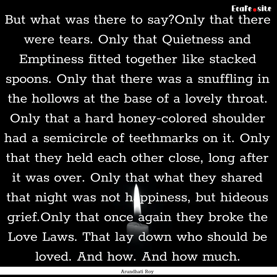 But what was there to say?Only that there.... : Quote by Arundhati Roy