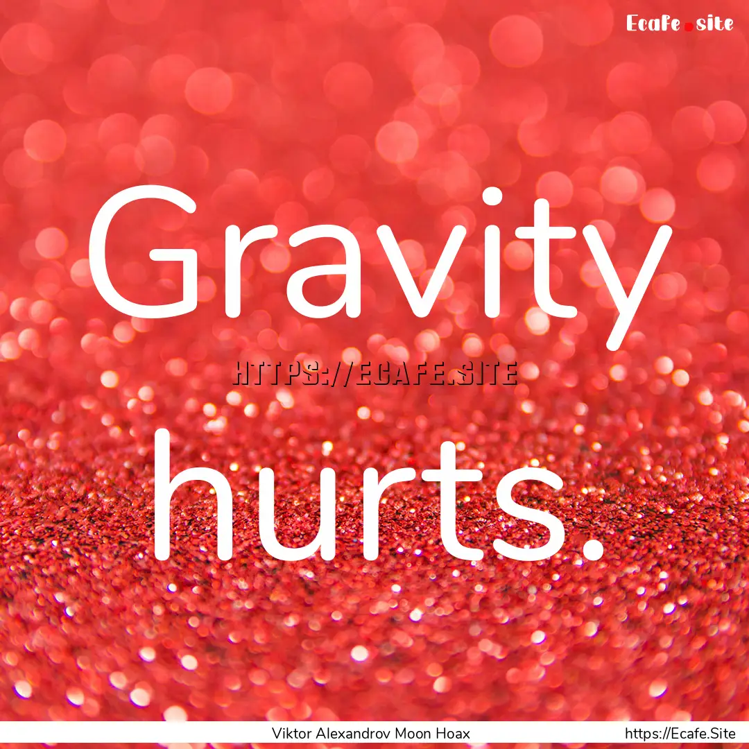 Gravity hurts. : Quote by Viktor Alexandrov Moon Hoax