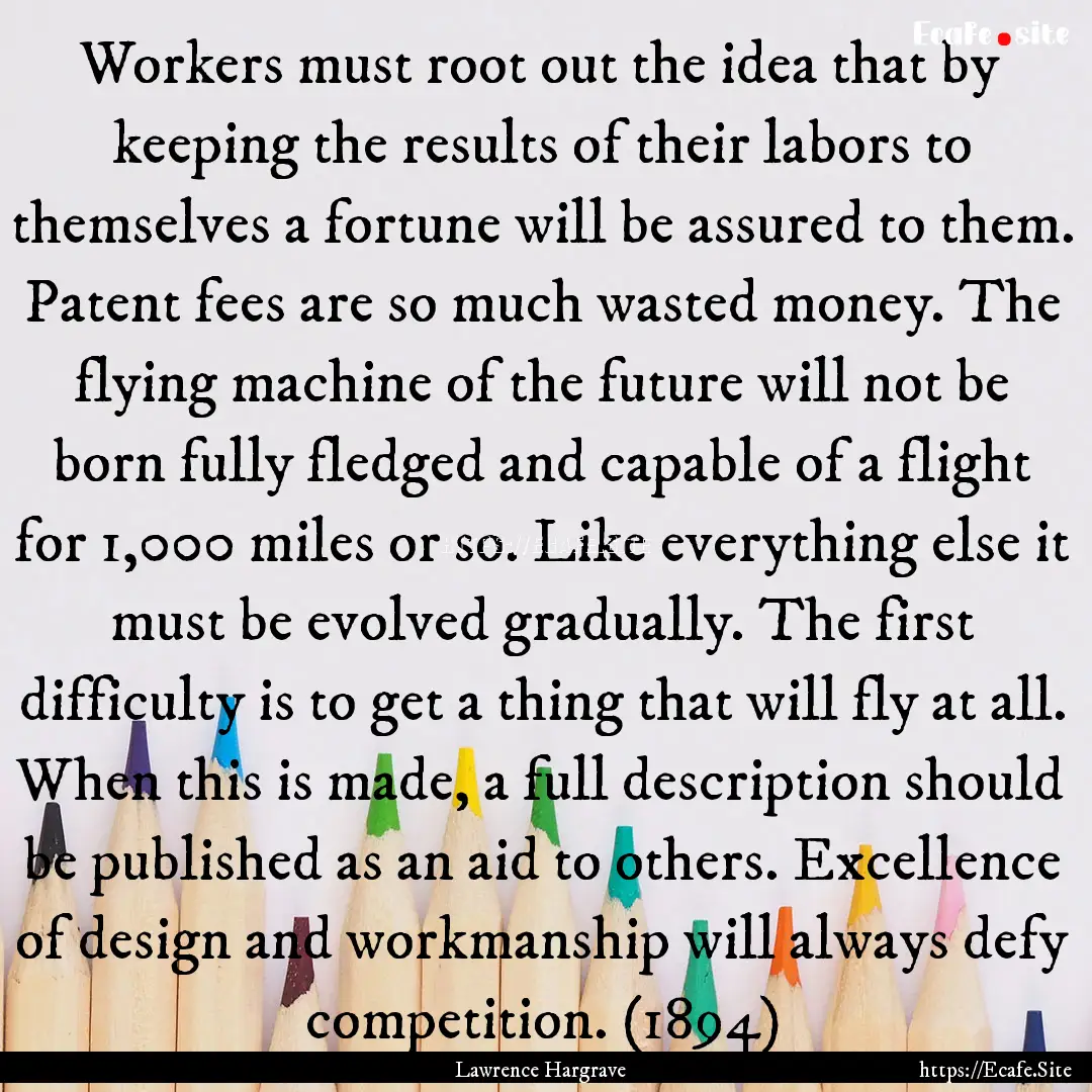 Workers must root out the idea that by keeping.... : Quote by Lawrence Hargrave