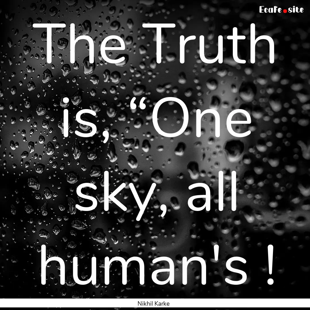 The Truth is, “One sky, all human's ! : Quote by Nikhil Karke