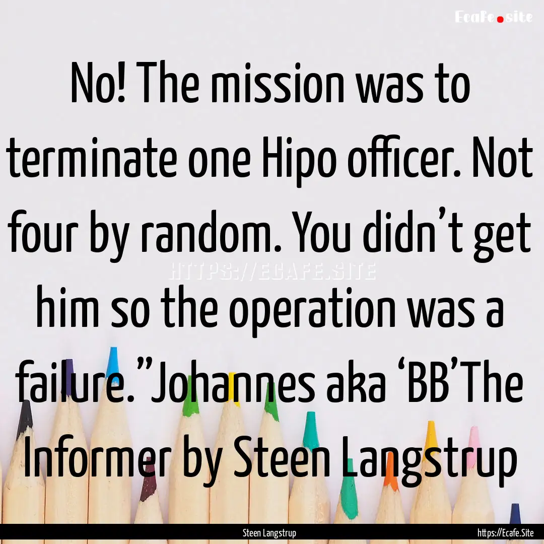 No! The mission was to terminate one Hipo.... : Quote by Steen Langstrup