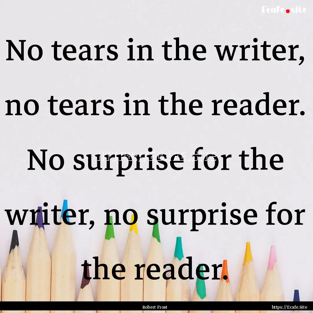 No tears in the writer, no tears in the reader..... : Quote by Robert Frost