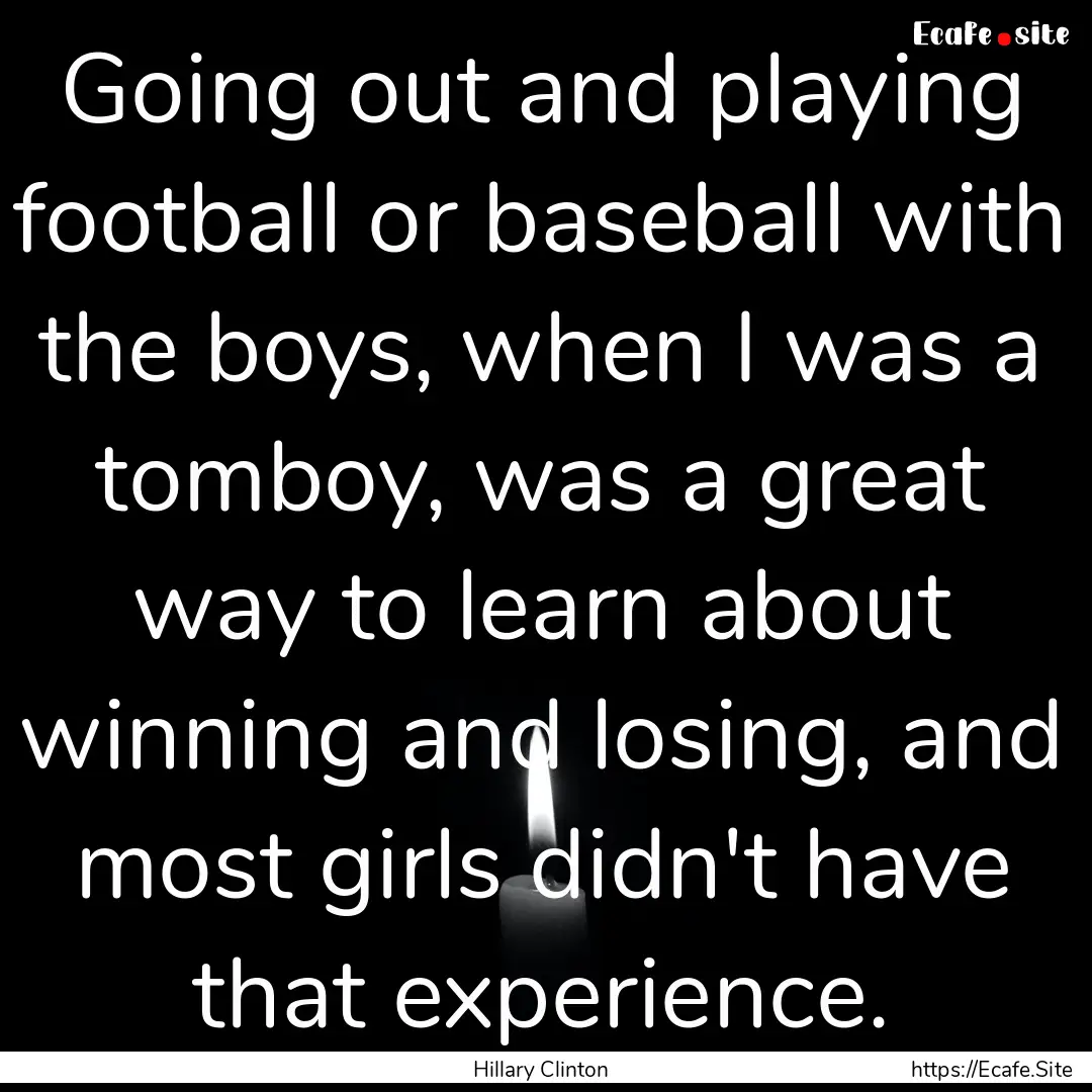 Going out and playing football or baseball.... : Quote by Hillary Clinton