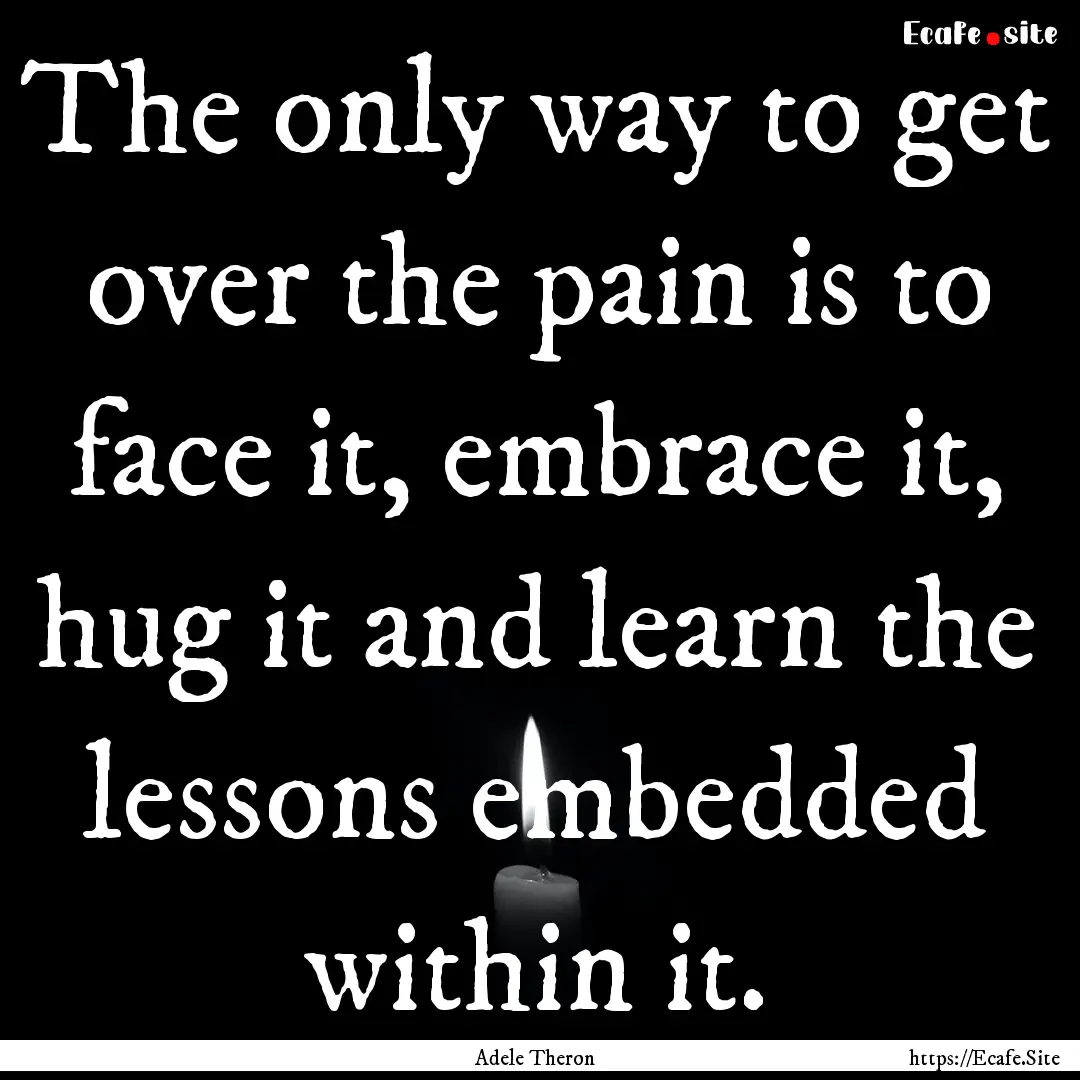 The only way to get over the pain is to face.... : Quote by Adele Theron