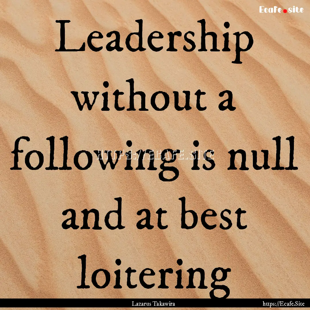 Leadership without a following is null and.... : Quote by Lazarus Takawira