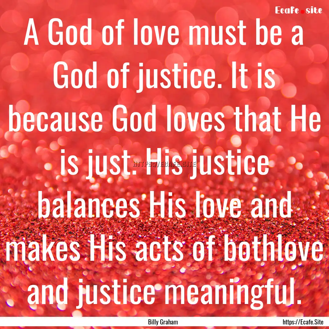 A God of love must be a God of justice. It.... : Quote by Billy Graham