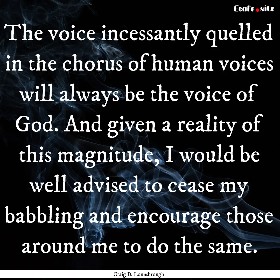 The voice incessantly quelled in the chorus.... : Quote by Craig D. Lounsbrough