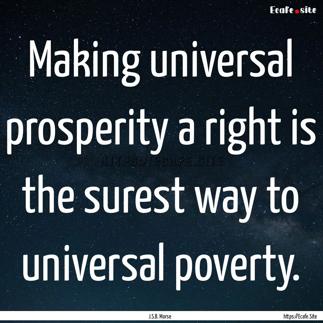 Making universal prosperity a right is the.... : Quote by J.S.B. Morse