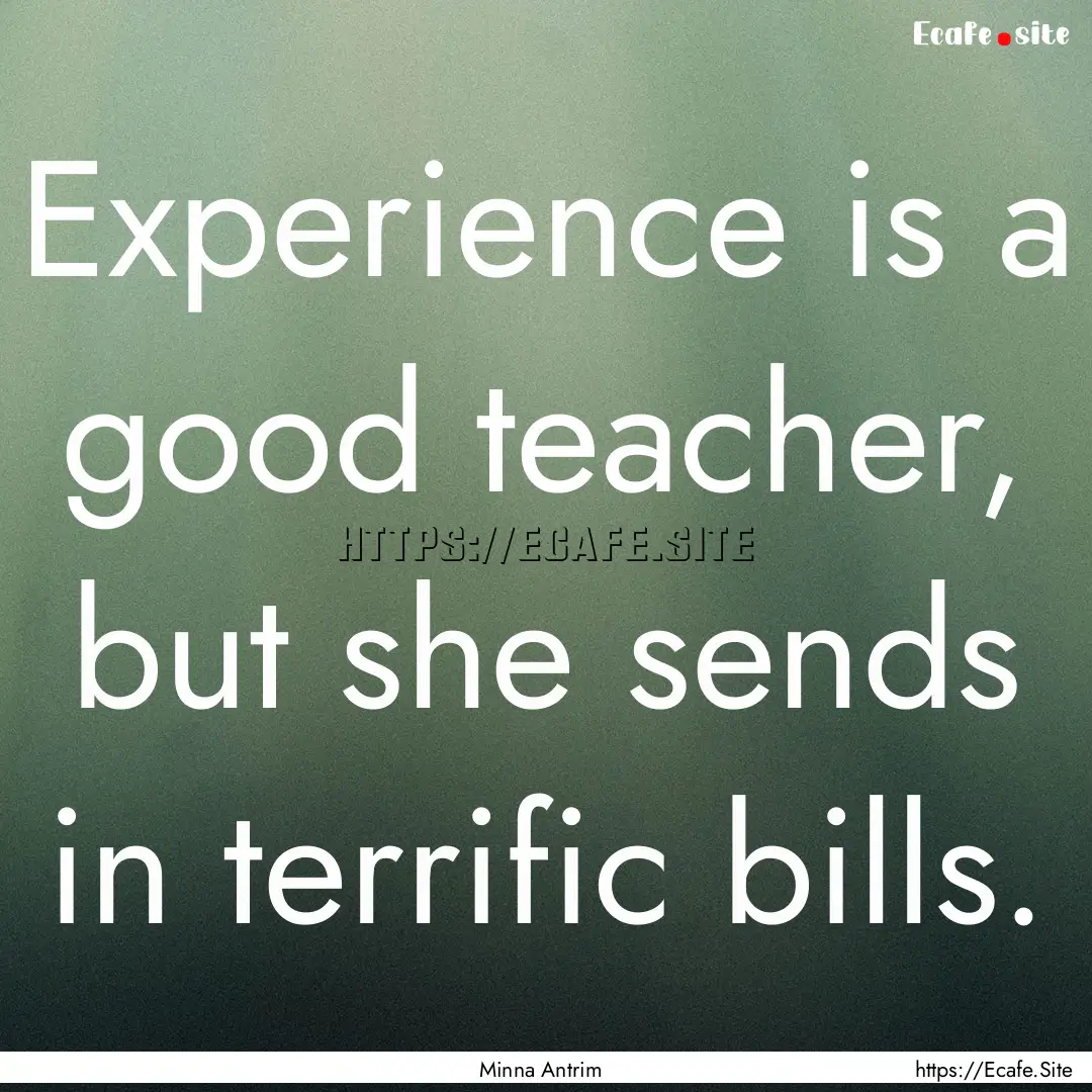 Experience is a good teacher, but she sends.... : Quote by Minna Antrim