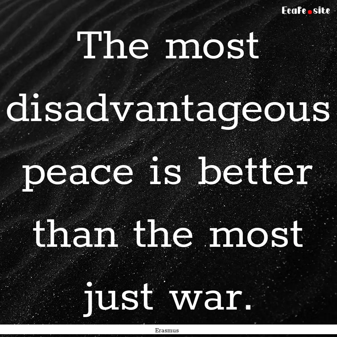 The most disadvantageous peace is better.... : Quote by Erasmus