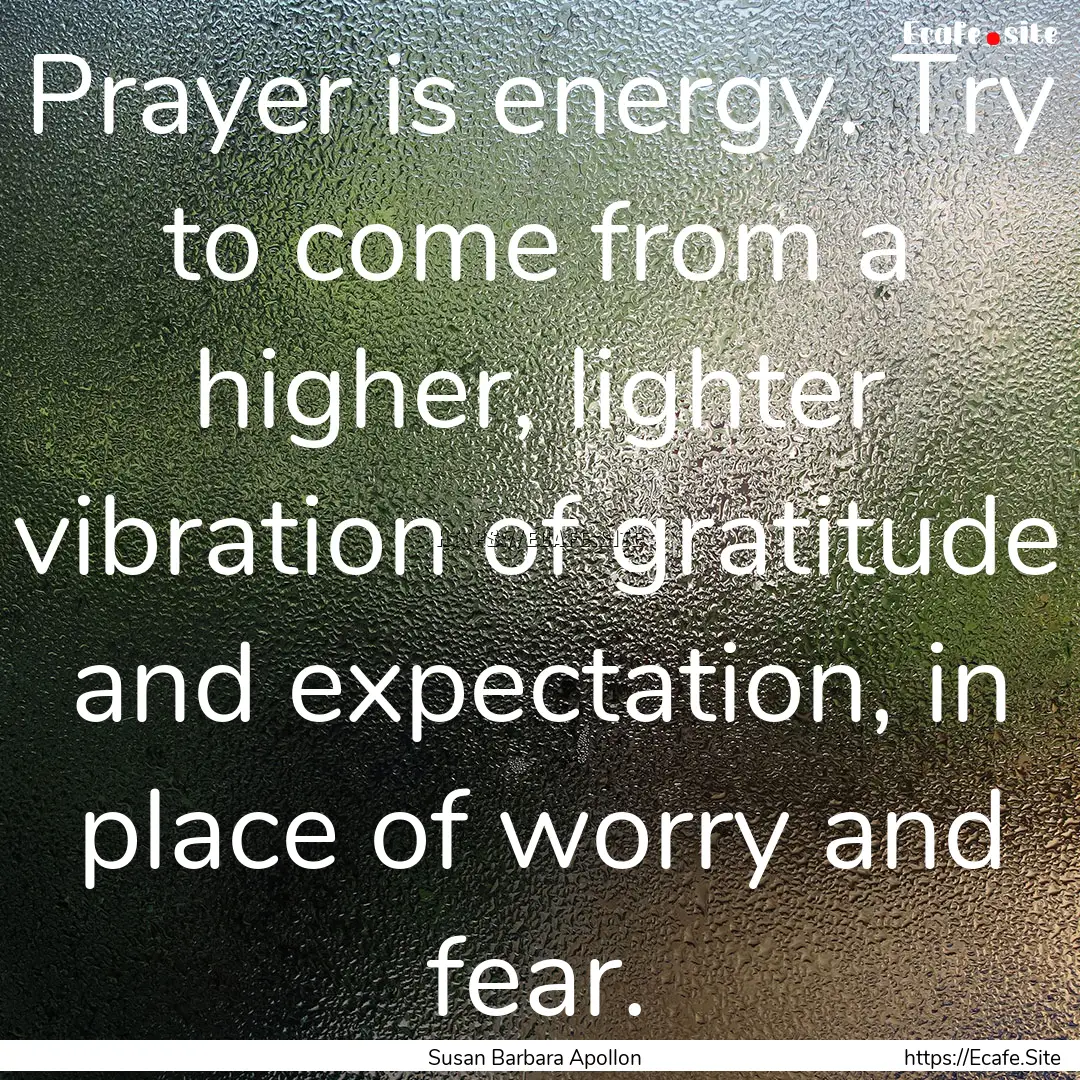 Prayer is energy. Try to come from a higher,.... : Quote by Susan Barbara Apollon