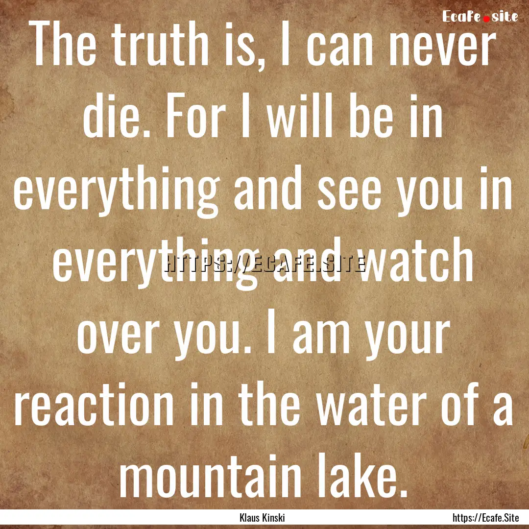 The truth is, I can never die. For I will.... : Quote by Klaus Kinski