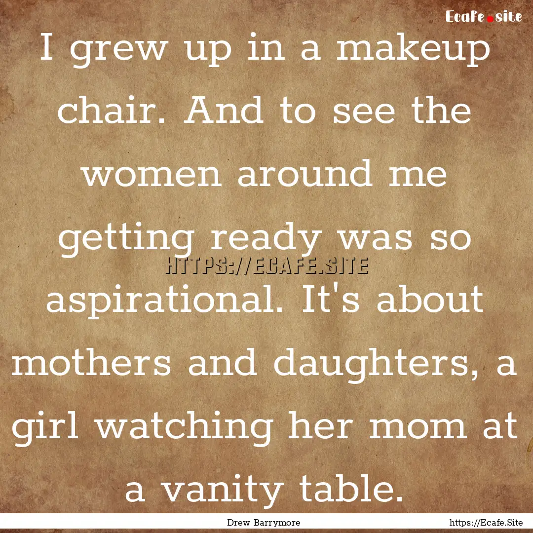 I grew up in a makeup chair. And to see the.... : Quote by Drew Barrymore