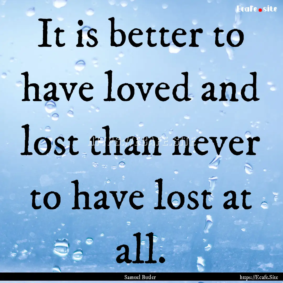 It is better to have loved and lost than.... : Quote by Samuel Butler