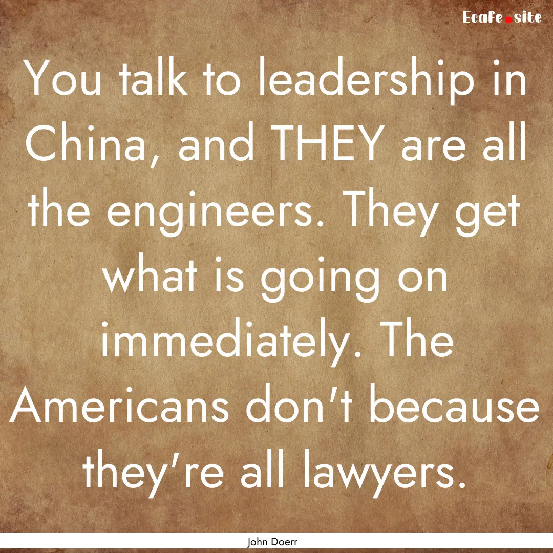 You talk to leadership in China, and THEY.... : Quote by John Doerr