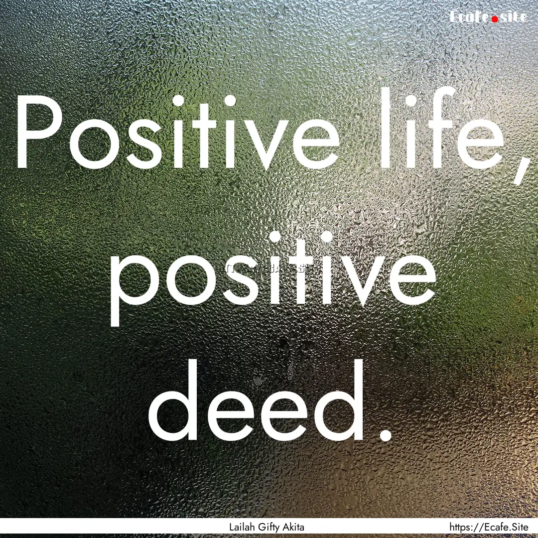 Positive life, positive deed. : Quote by Lailah Gifty Akita