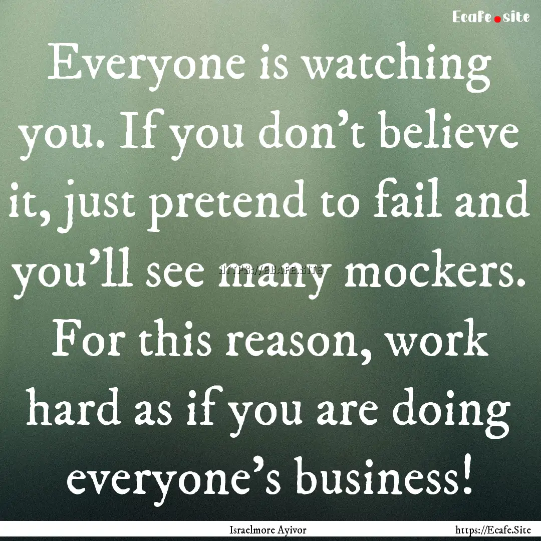 Everyone is watching you. If you don’t.... : Quote by Israelmore Ayivor