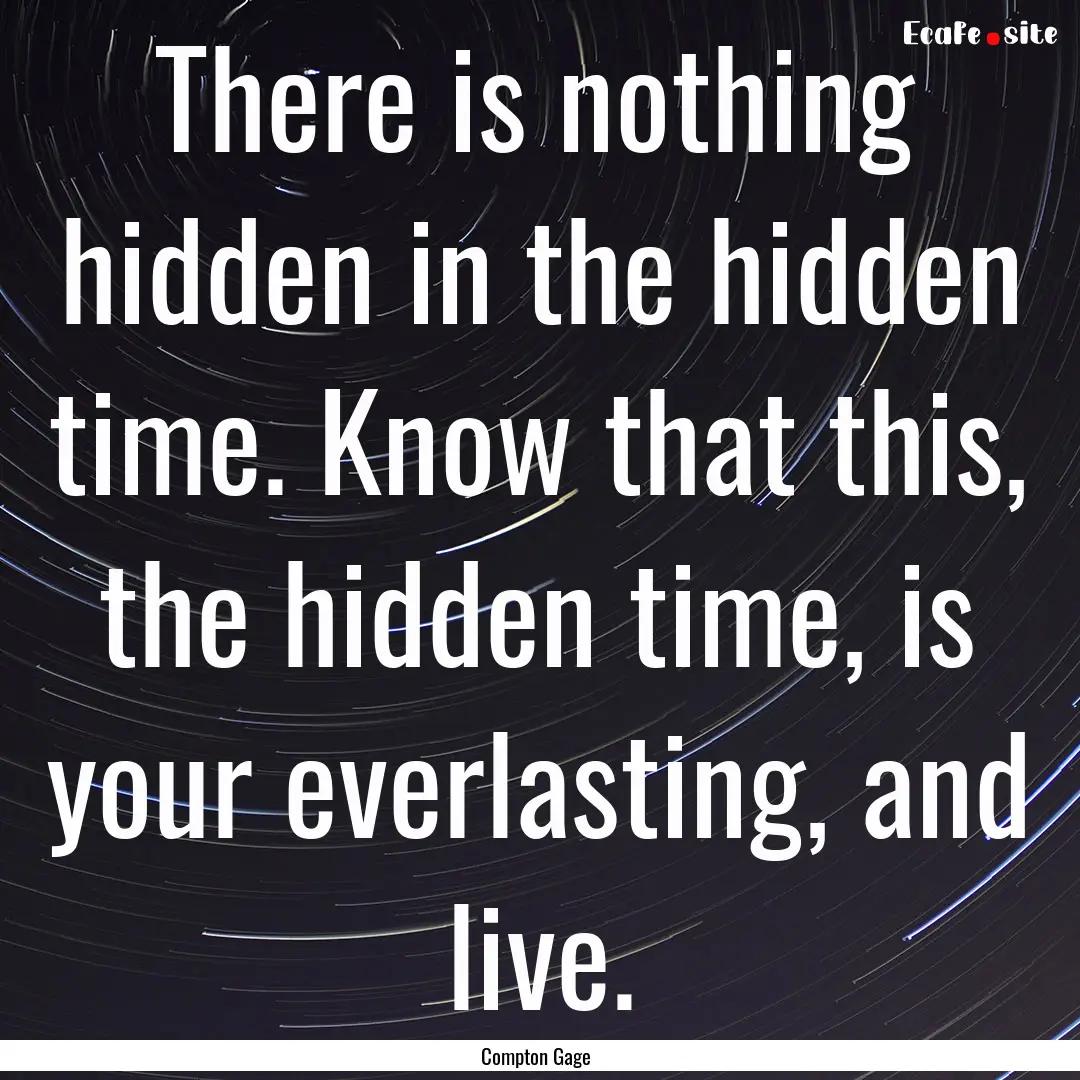 There is nothing hidden in the hidden time..... : Quote by Compton Gage