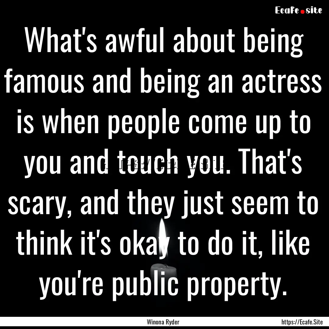 What's awful about being famous and being.... : Quote by Winona Ryder