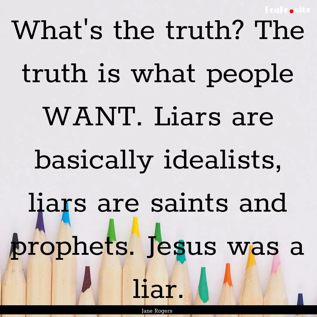 What's the truth? The truth is what people.... : Quote by Jane Rogers