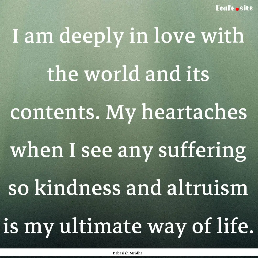 I am deeply in love with the world and its.... : Quote by Debasish Mridha