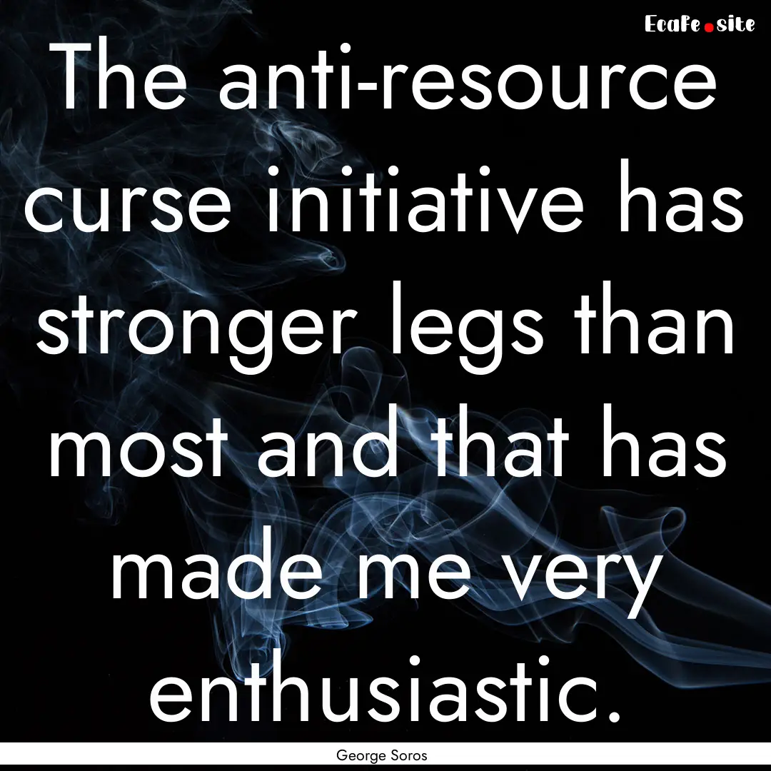 The anti-resource curse initiative has stronger.... : Quote by George Soros