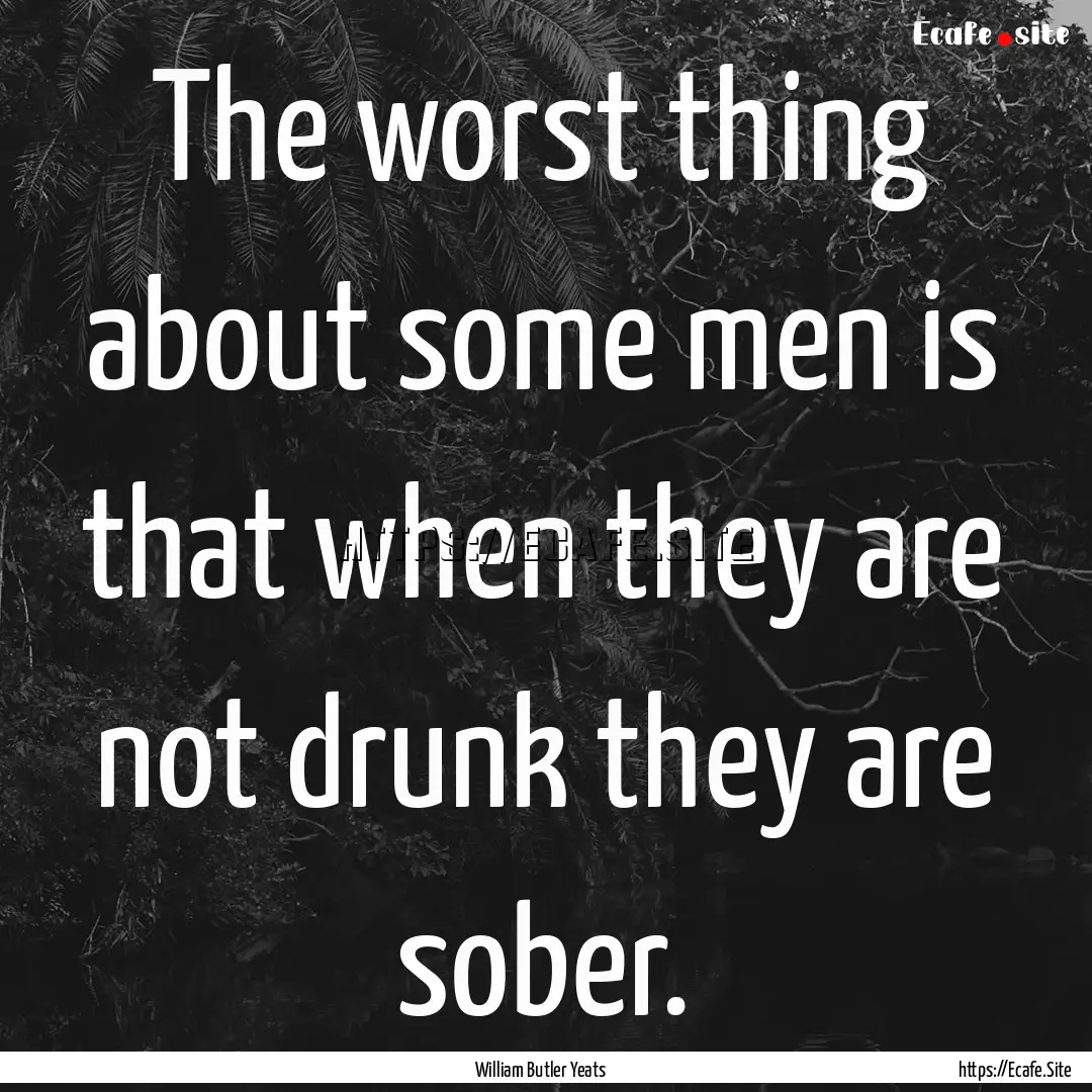 The worst thing about some men is that when.... : Quote by William Butler Yeats