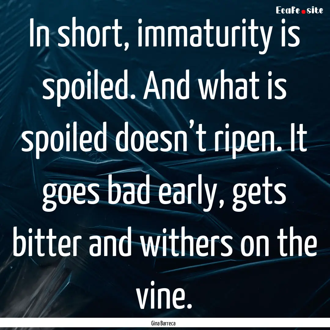 In short, immaturity is spoiled. And what.... : Quote by Gina Barreca