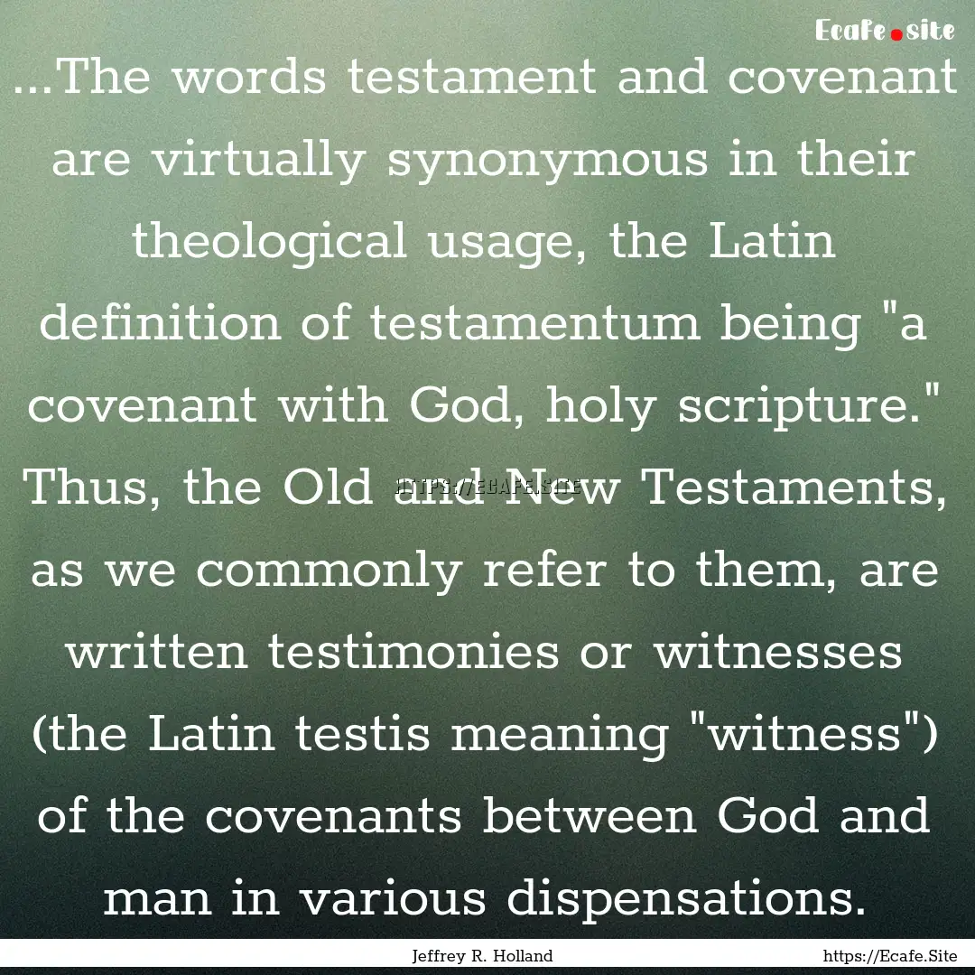 ...The words testament and covenant are virtually.... : Quote by Jeffrey R. Holland