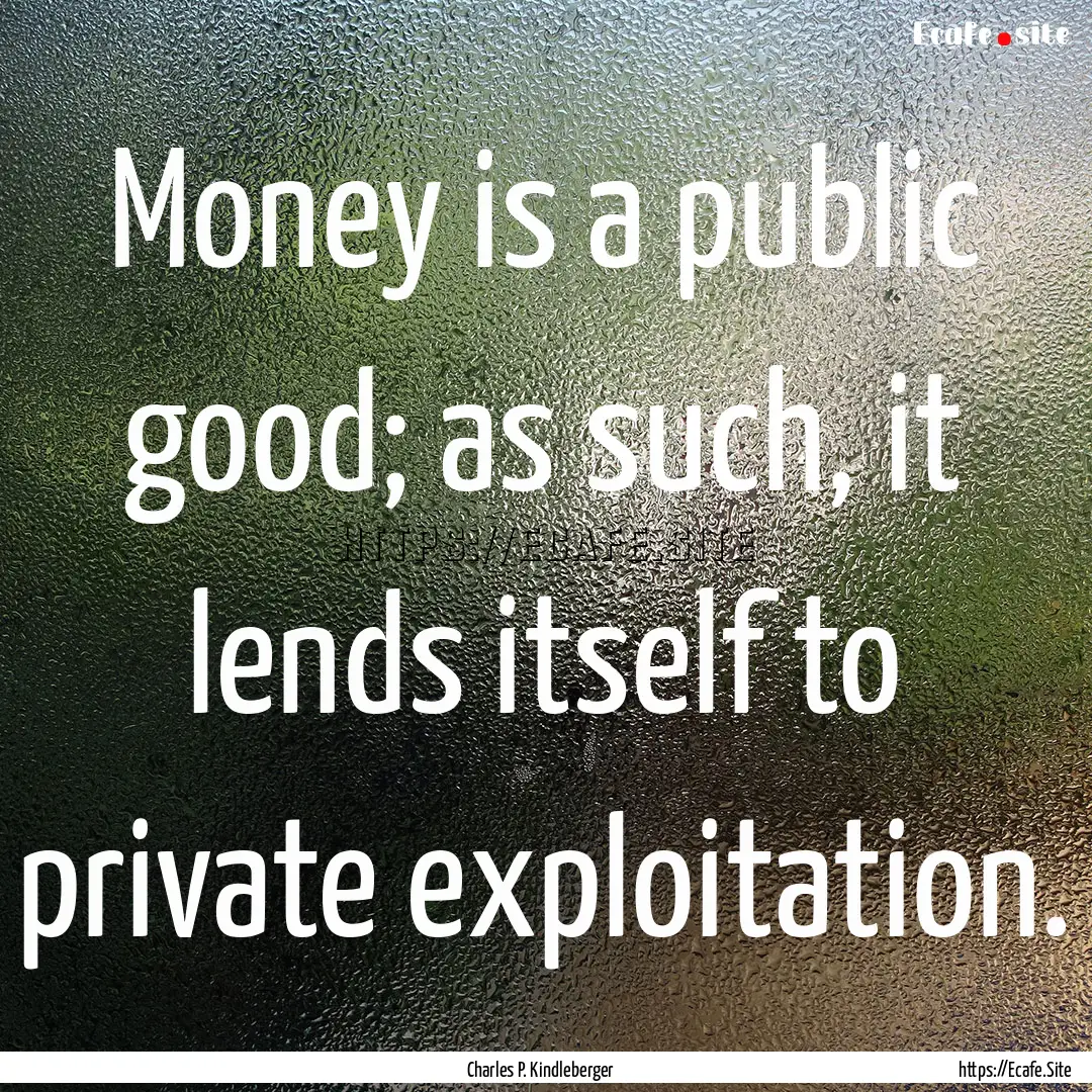 Money is a public good; as such, it lends.... : Quote by Charles P. Kindleberger