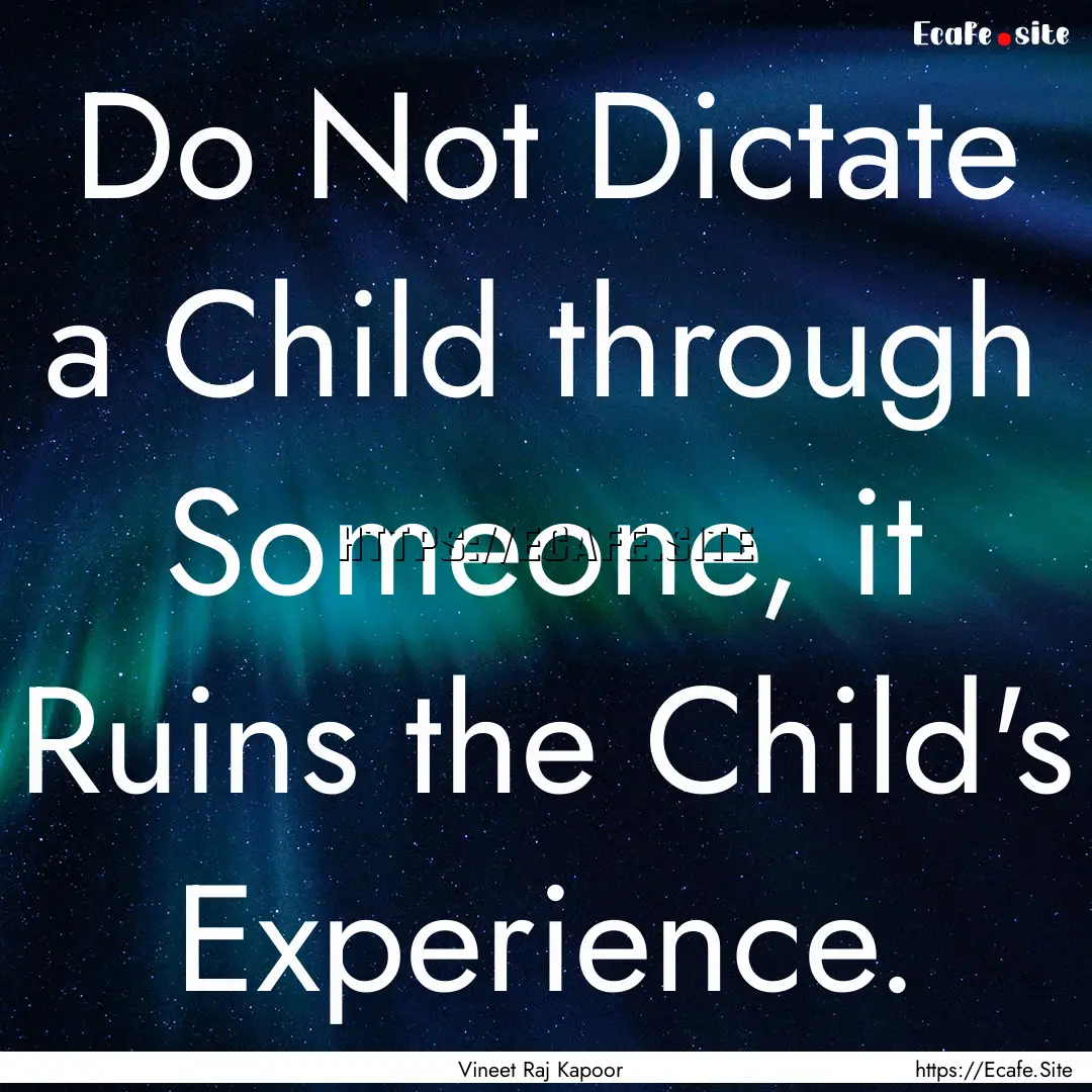 Do Not Dictate a Child through Someone, it.... : Quote by Vineet Raj Kapoor