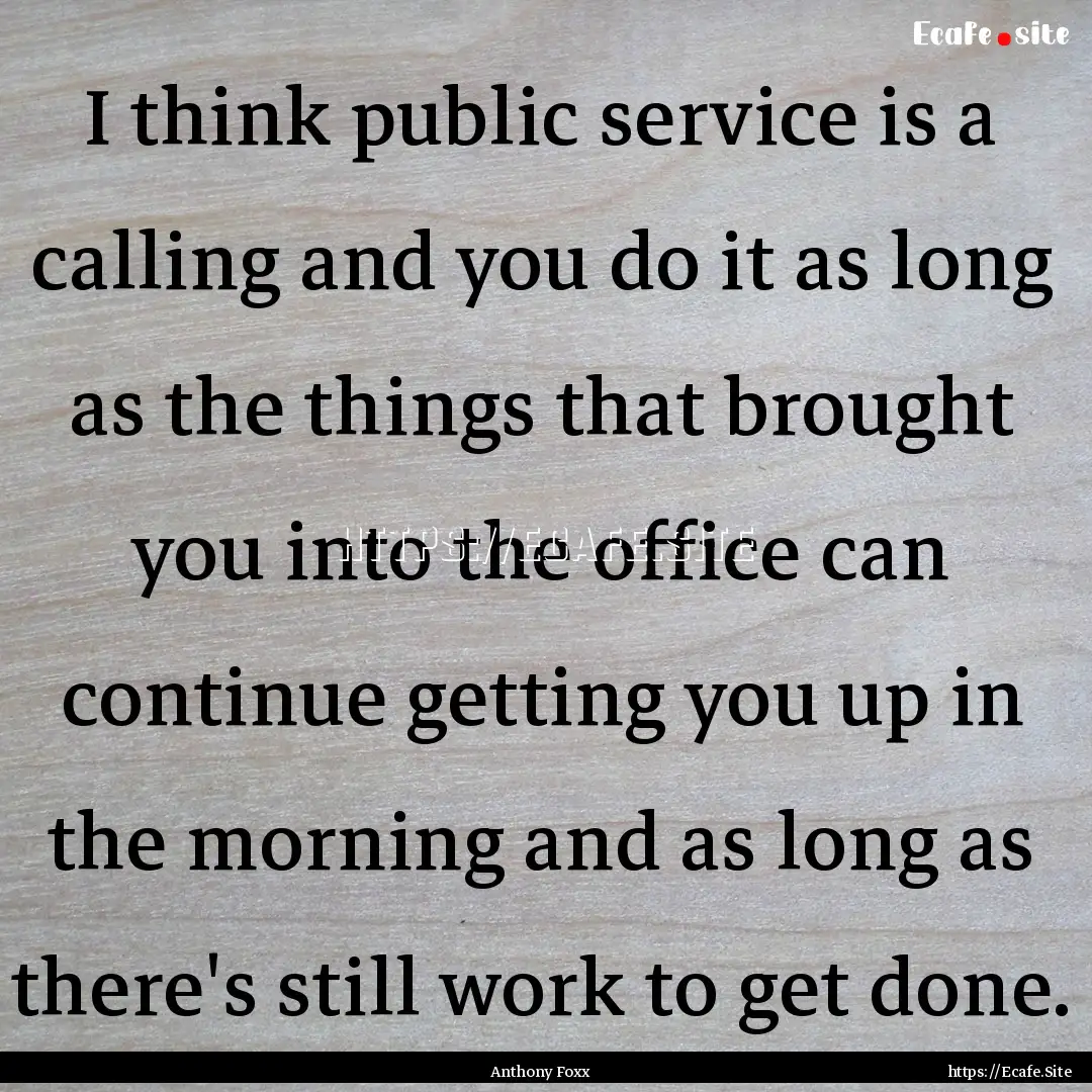 I think public service is a calling and you.... : Quote by Anthony Foxx