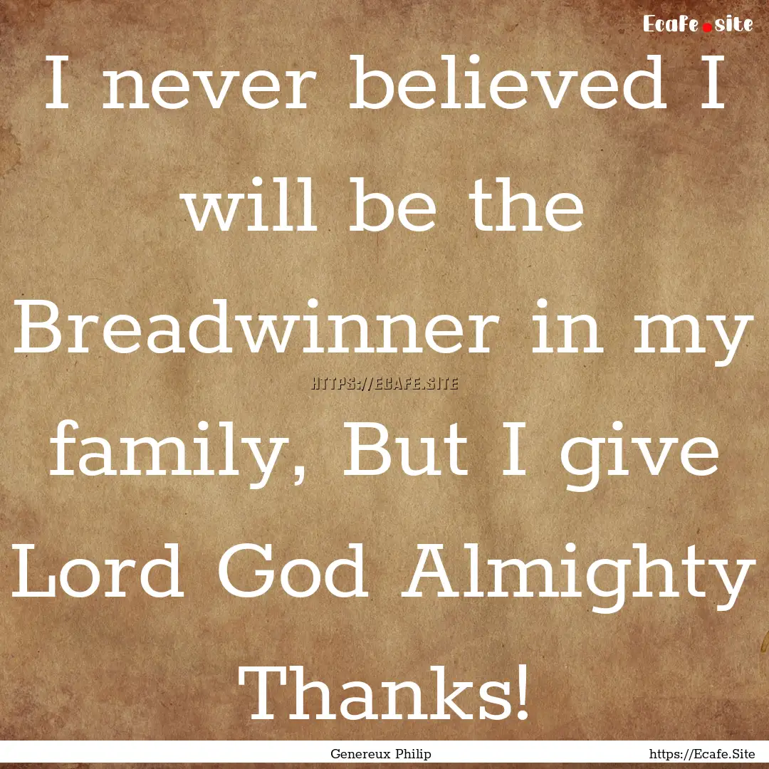 I never believed I will be the Breadwinner.... : Quote by Genereux Philip