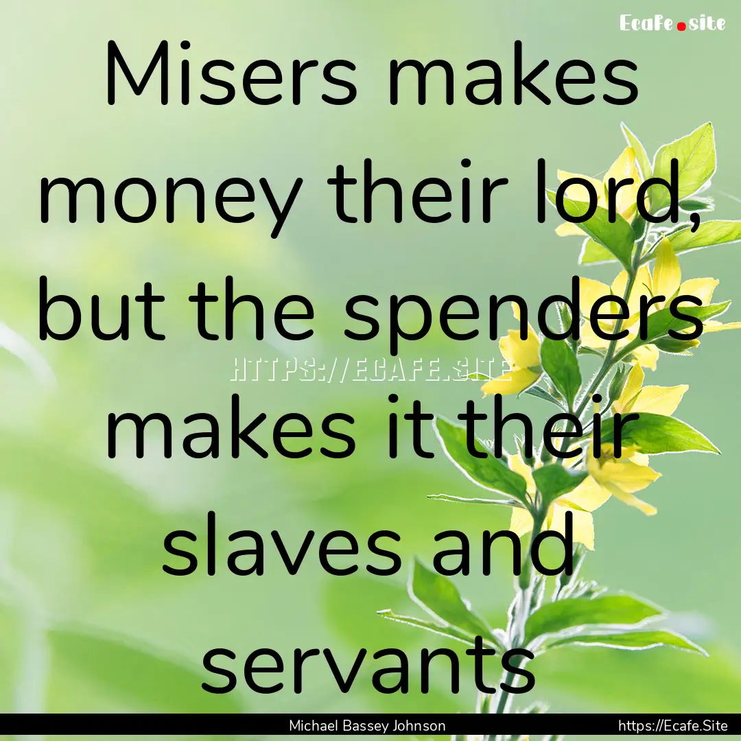 Misers makes money their lord, but the spenders.... : Quote by Michael Bassey Johnson