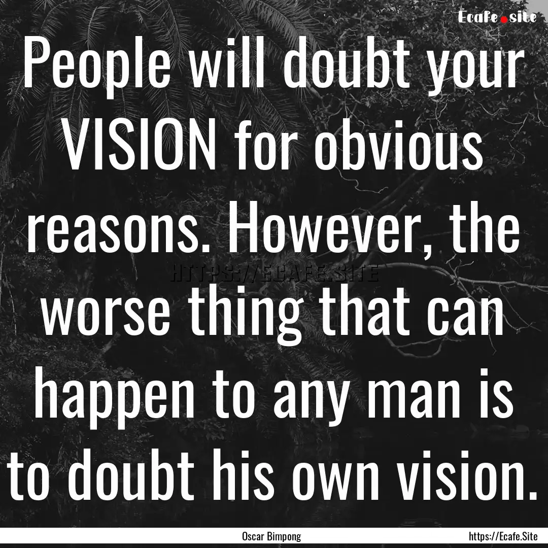 People will doubt your VISION for obvious.... : Quote by Oscar Bimpong