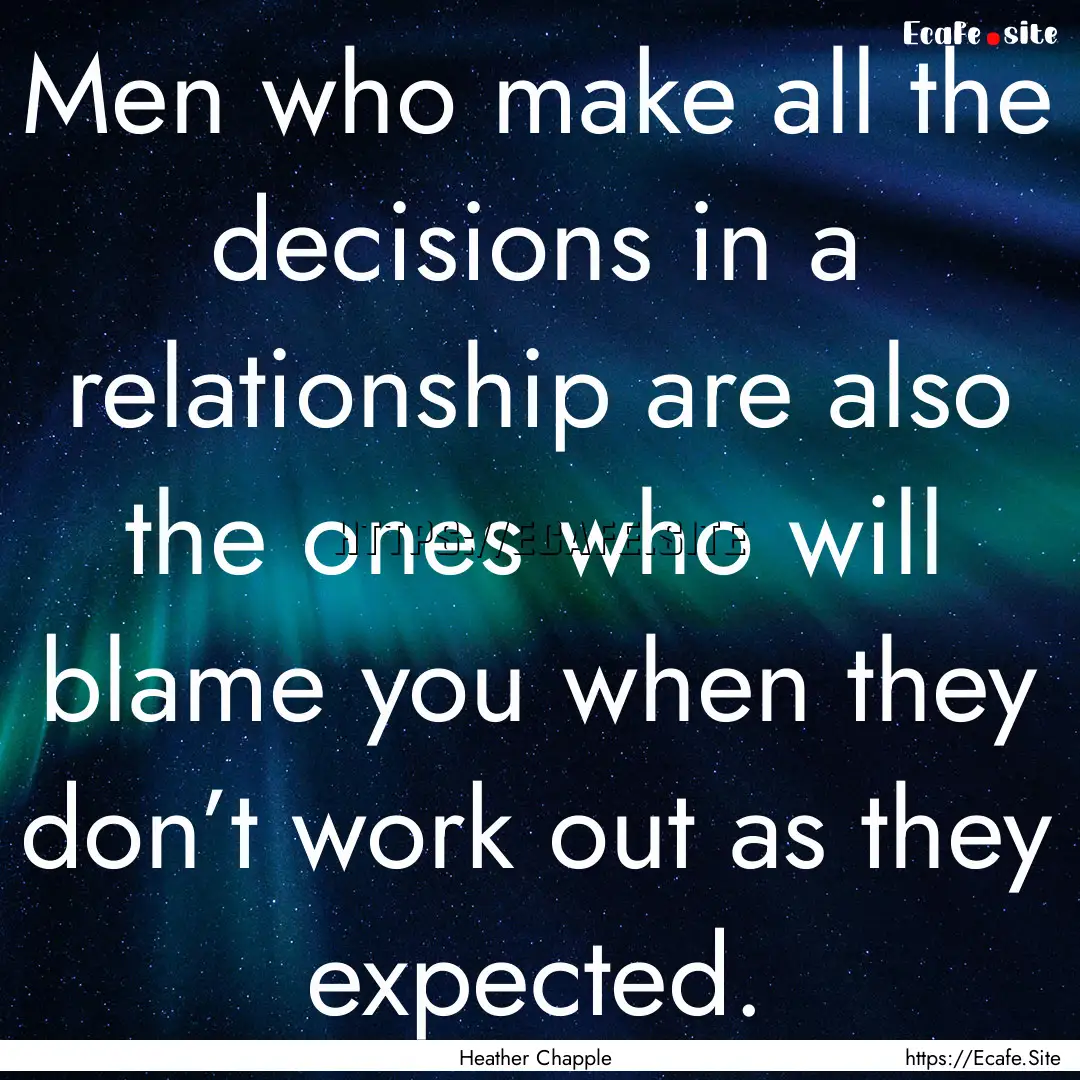 Men who make all the decisions in a relationship.... : Quote by Heather Chapple