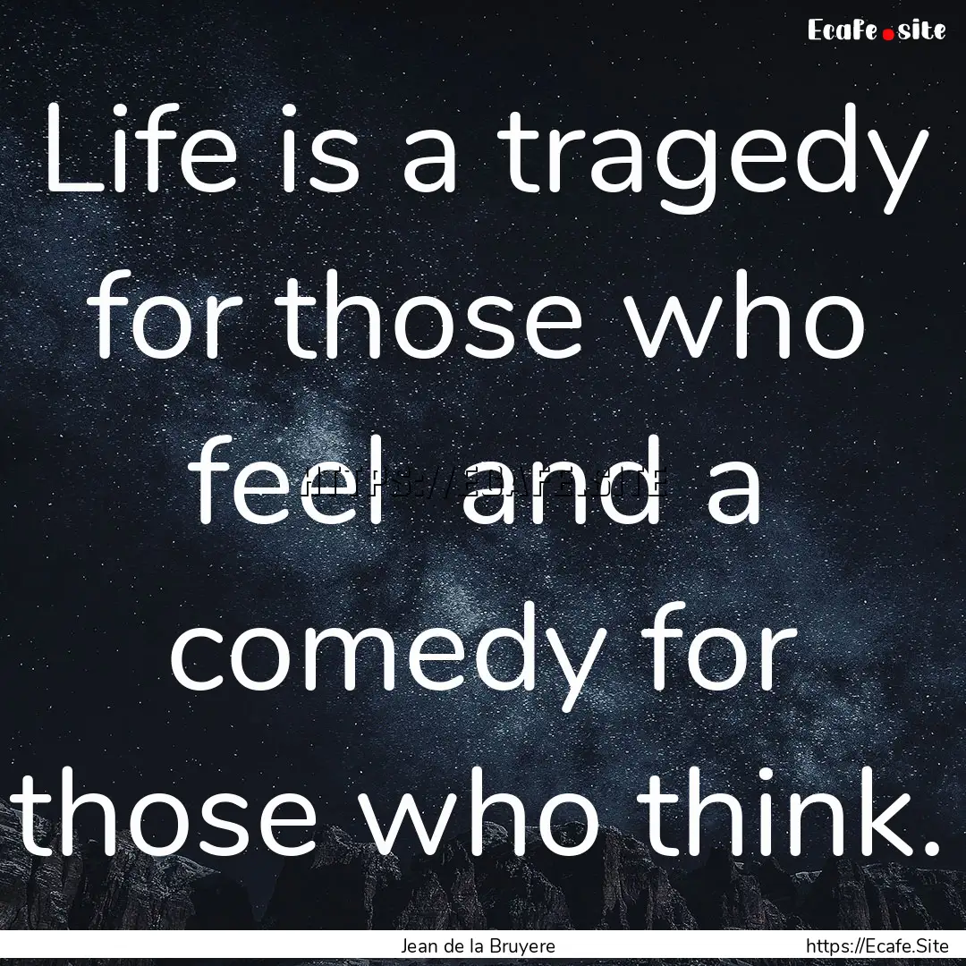 Life is a tragedy for those who feel and.... : Quote by Jean de la Bruyere