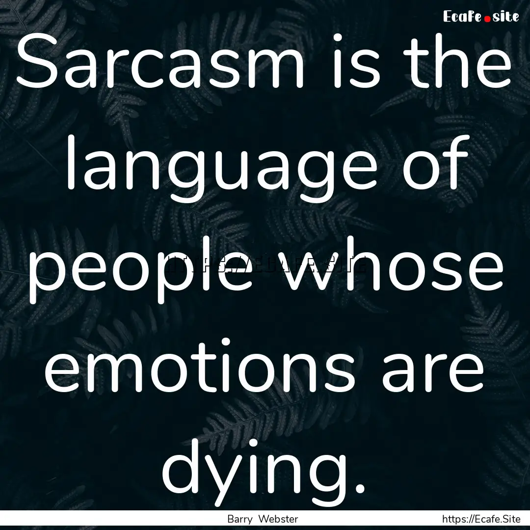 Sarcasm is the language of people whose emotions.... : Quote by Barry Webster