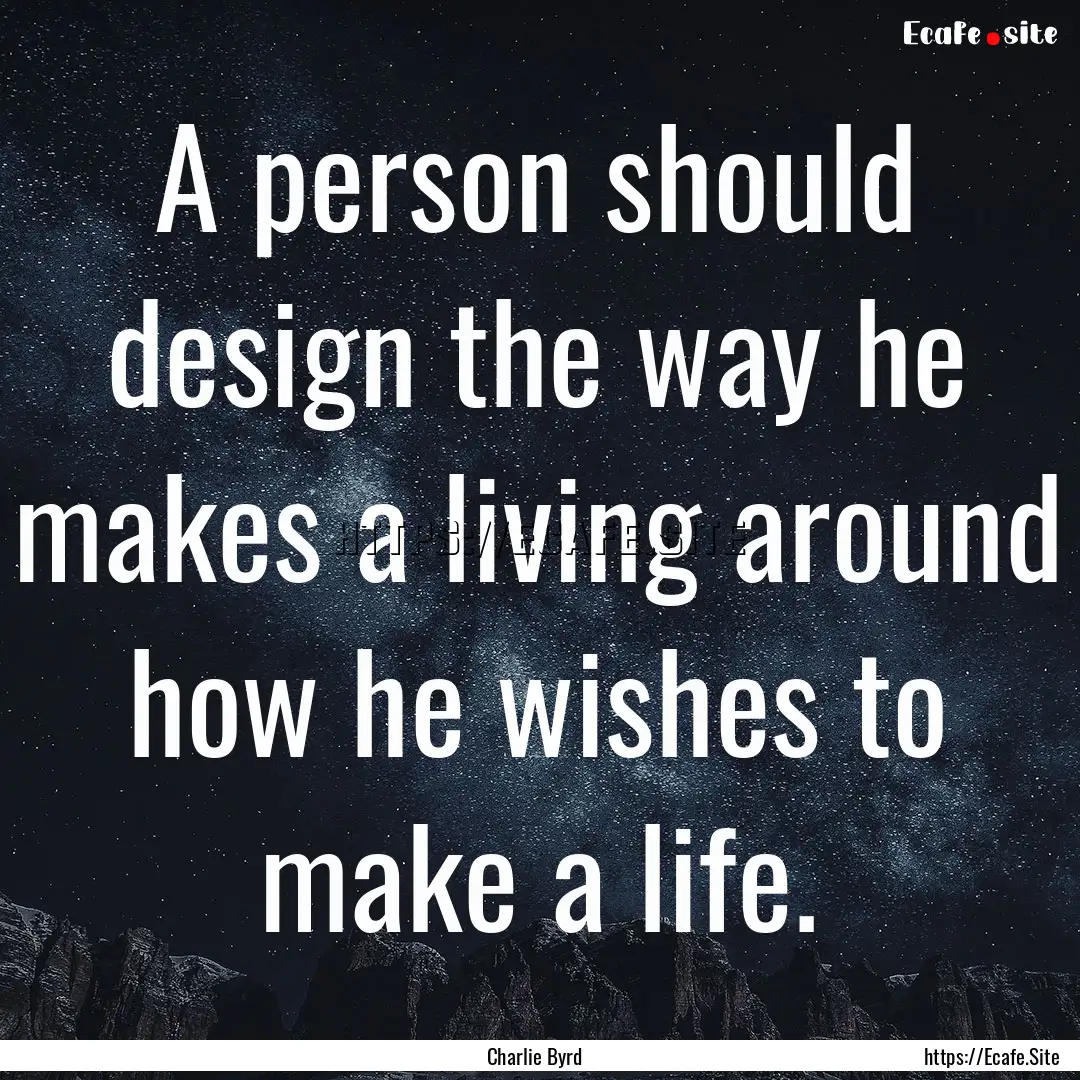 A person should design the way he makes a.... : Quote by Charlie Byrd