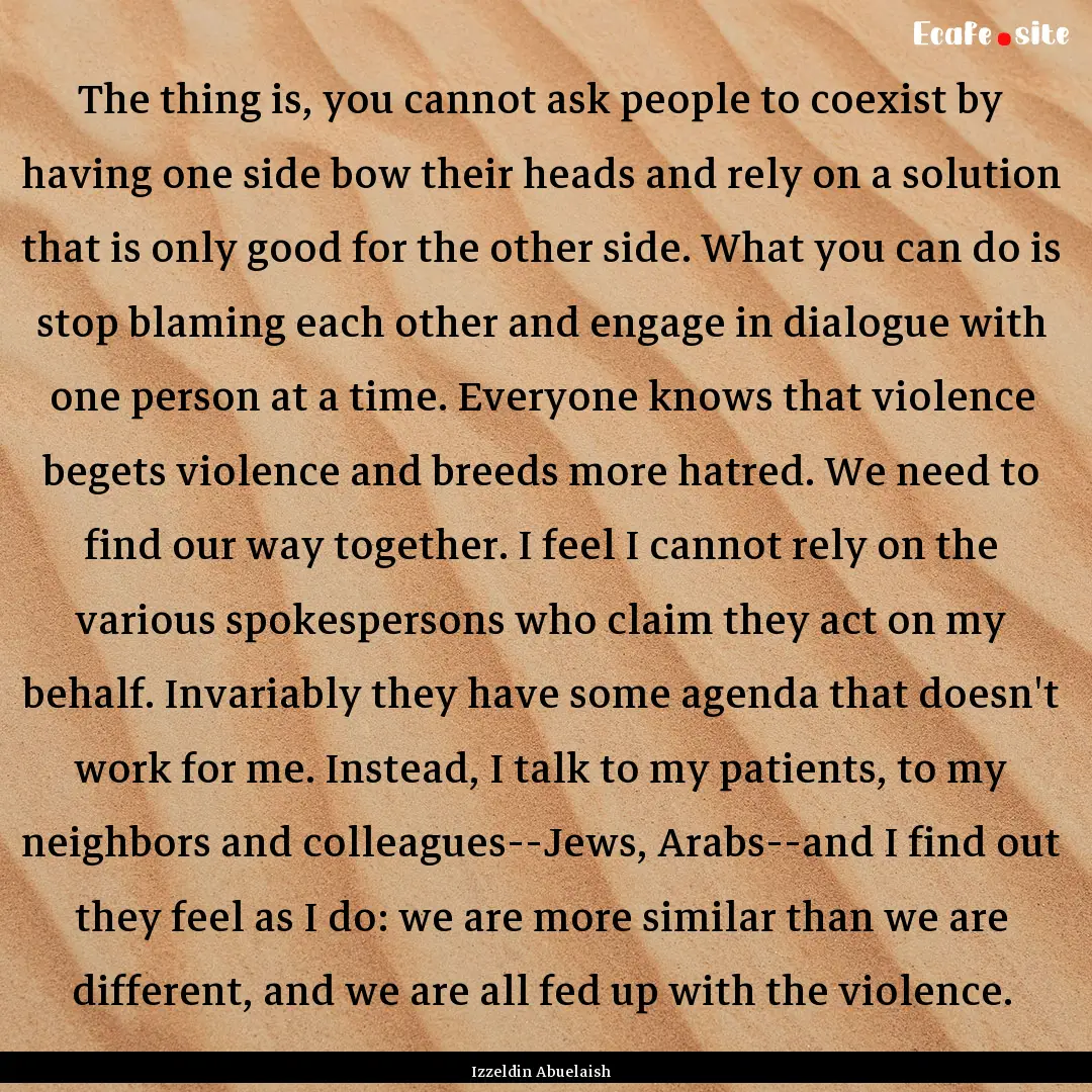 The thing is, you cannot ask people to coexist.... : Quote by Izzeldin Abuelaish