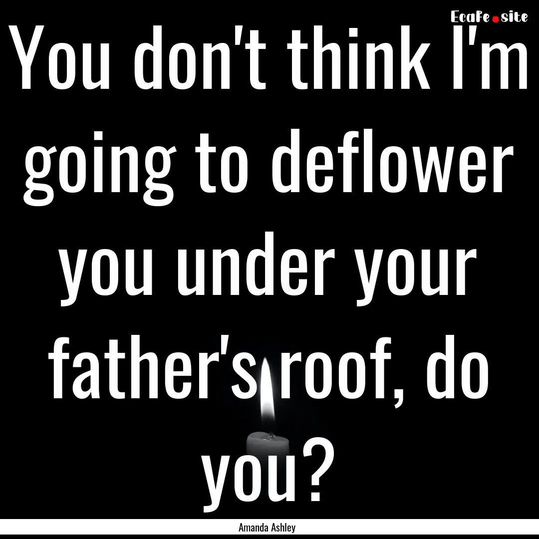 You don't think I'm going to deflower you.... : Quote by Amanda Ashley