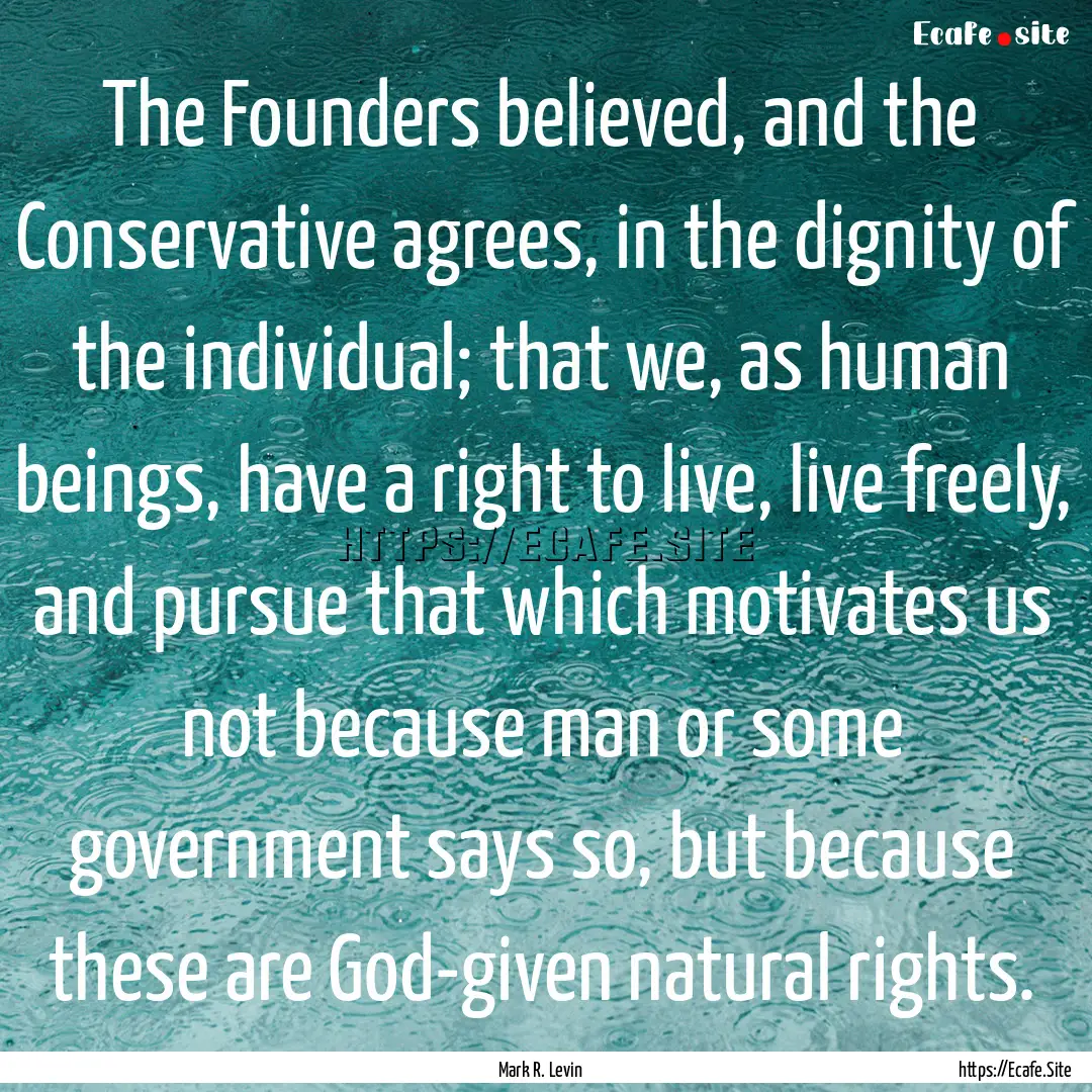 The Founders believed, and the Conservative.... : Quote by Mark R. Levin