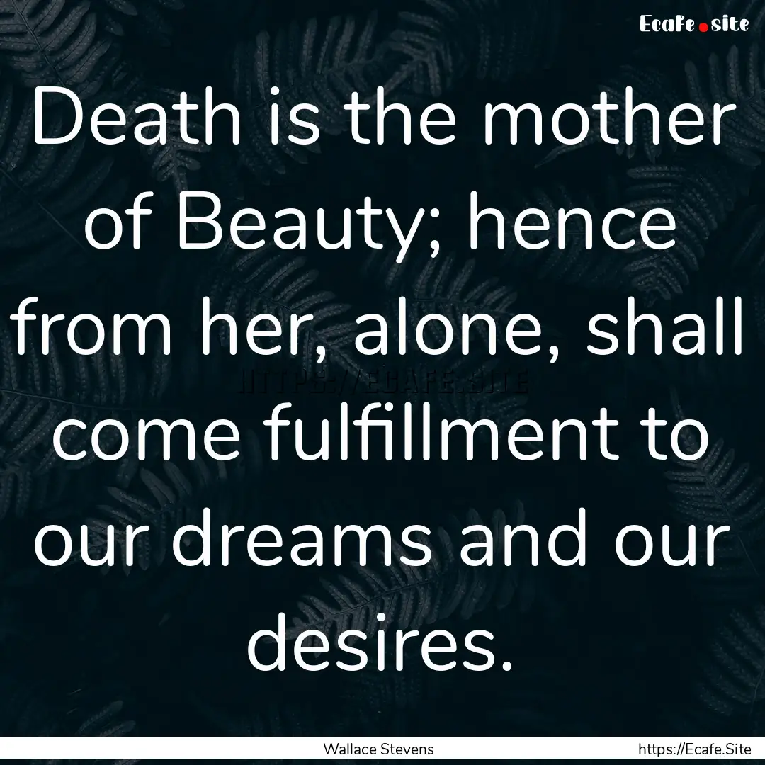 Death is the mother of Beauty; hence from.... : Quote by Wallace Stevens