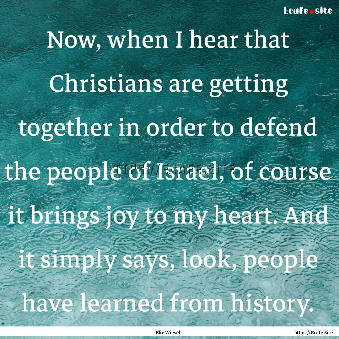 Now, when I hear that Christians are getting.... : Quote by Elie Wiesel