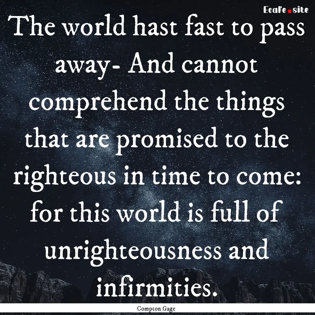 The world hast fast to pass away- And cannot.... : Quote by Compton Gage