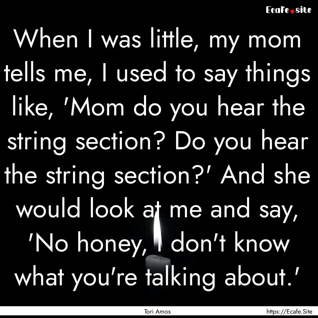 When I was little, my mom tells me, I used.... : Quote by Tori Amos